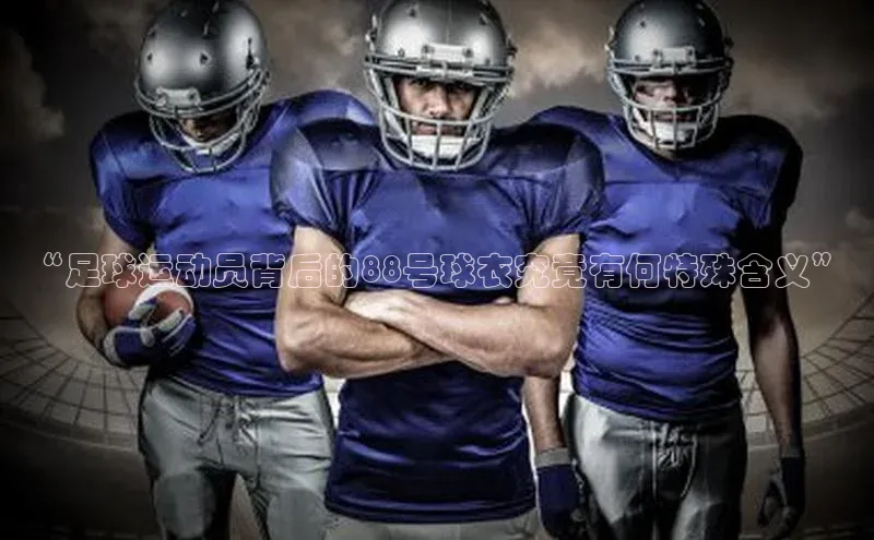 新宝gg—创造奇迹登录百度 H5“足球运动员背后的88号球衣究竟有何特殊含义”