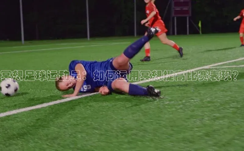 新宝gg在线注册华扬联众冥想足球运动员：如何运用冥想提高比赛表现？