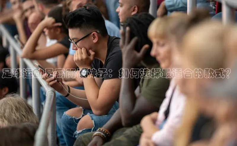 新宝gg创造奇迹登录入口网址百度手机卫士足球运动员高筒长袜子：如何选择最适合的款式？