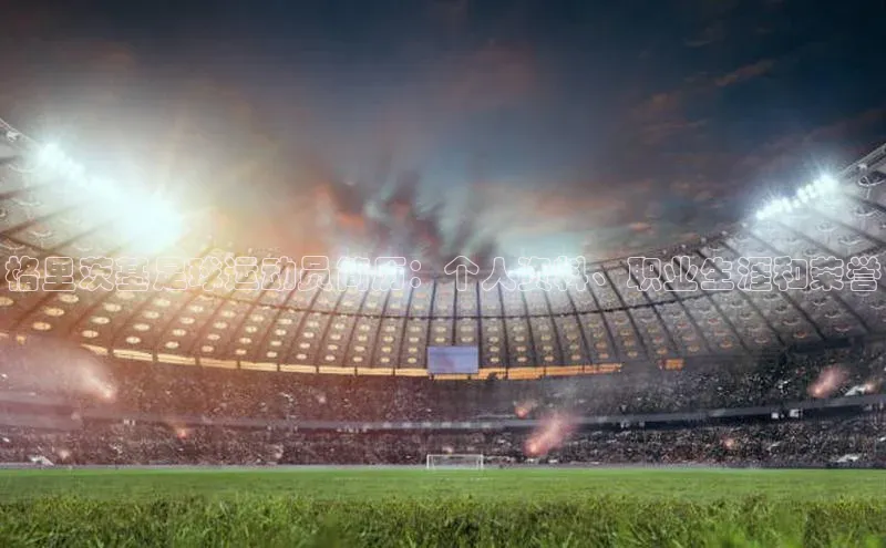 新宝gg创造奇迹平台总代理巴美列捷福格里茨基足球运动员简历：个人资料、职业生涯和荣誉