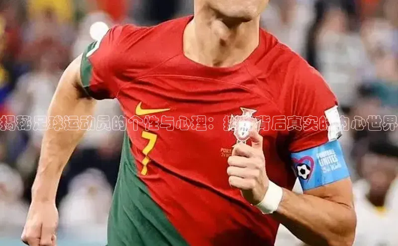 新宝登录app入口手机版百家号揭秘足球运动员的个性与心理：探讨背后真实的内心世界