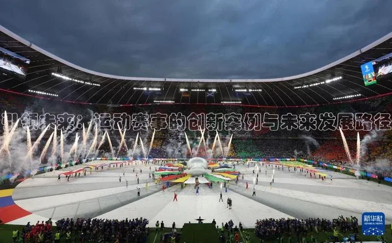 gg网站入口官网百度众测引领未来：运动赛事的创新案例与未来发展路径
