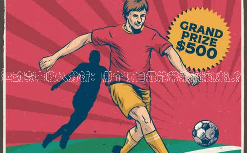 新宝gg创造奇迹平台总代理百度信誉运动赛事收入分析：哪个项目最能带来滚滚财源？