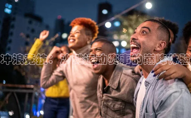 冲浪竞技：沙滩运动赛事的巅峰体验
