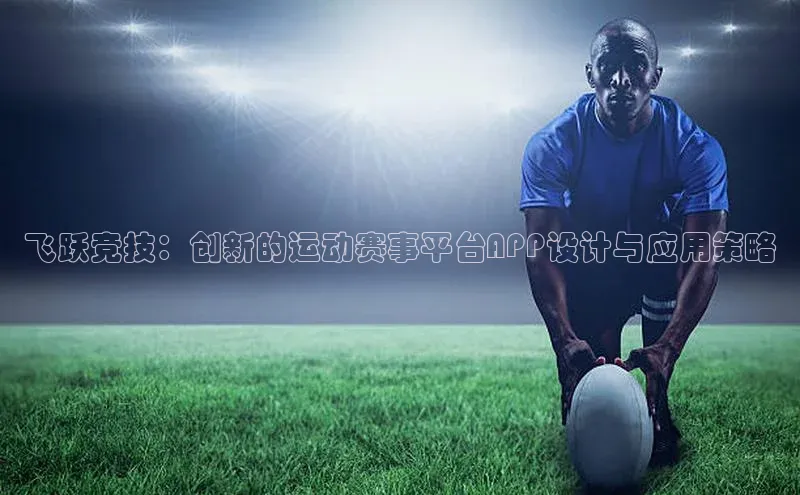 飞跃竞技：创新的运动赛事平台APP设计与应用策略