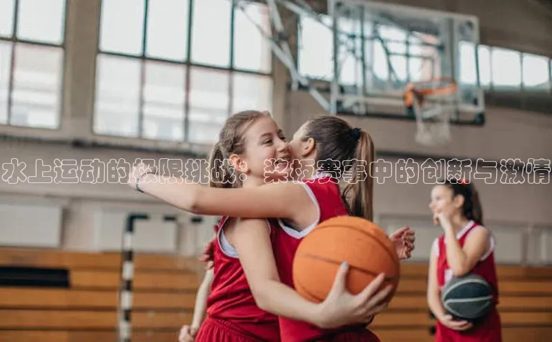 水上运动的极限挑战：桨板赛事中的创新与激情