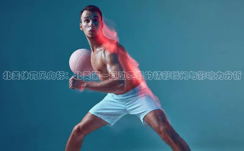 北美体育风向标：北美第一运动赛事的精彩瞬间与影响力分析