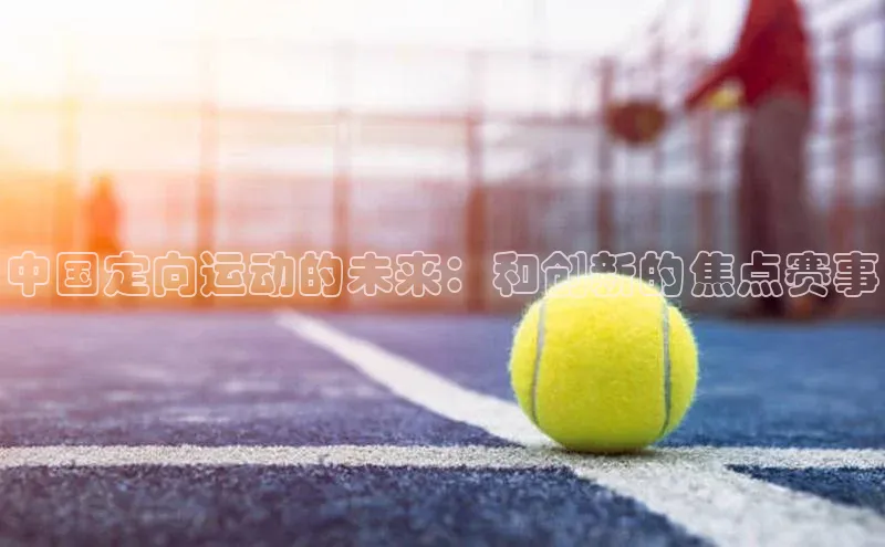 中国定向运动的未来：和创新的焦点赛事