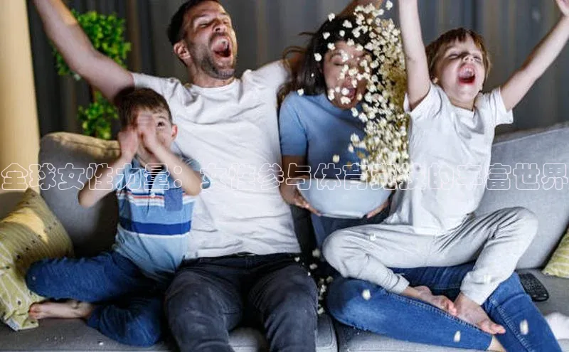 全球女性力量：女性参与体育竞技的丰富世界