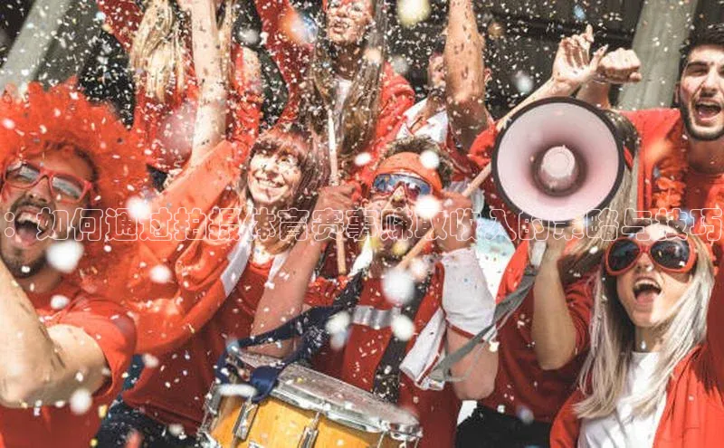 ：如何通过拍摄体育赛事赚取收入的策略与技巧