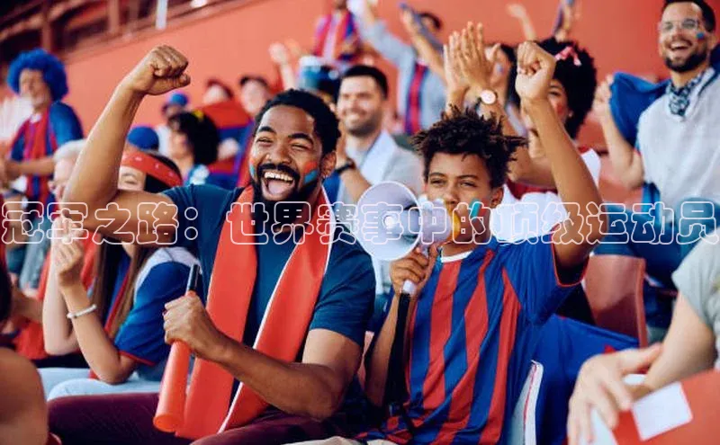 冠军之路：世界赛事中的顶级运动员