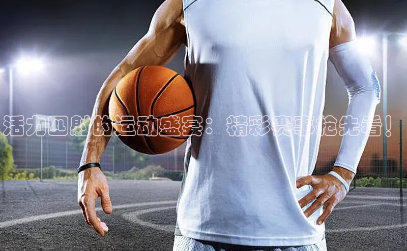 活力四射的运动盛宴：精彩赛事抢先看！