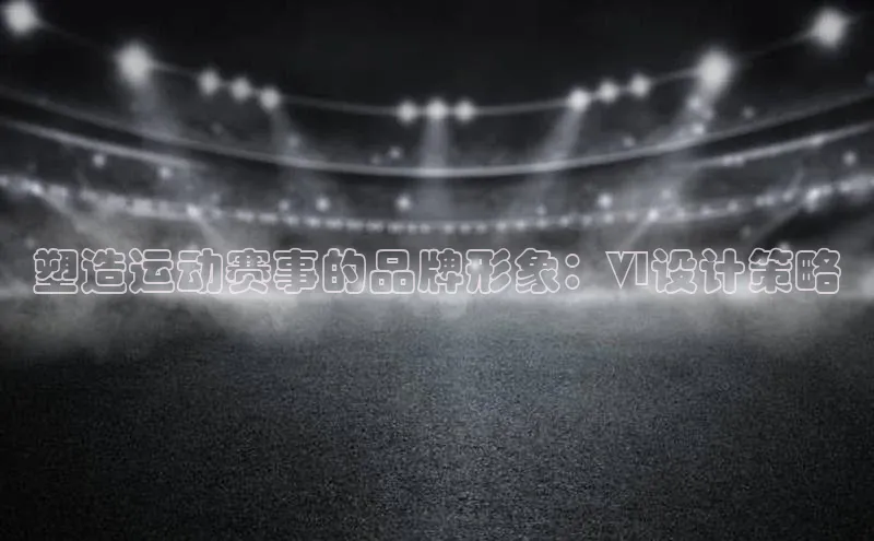 塑造运动赛事的品牌形象：VI设计策略