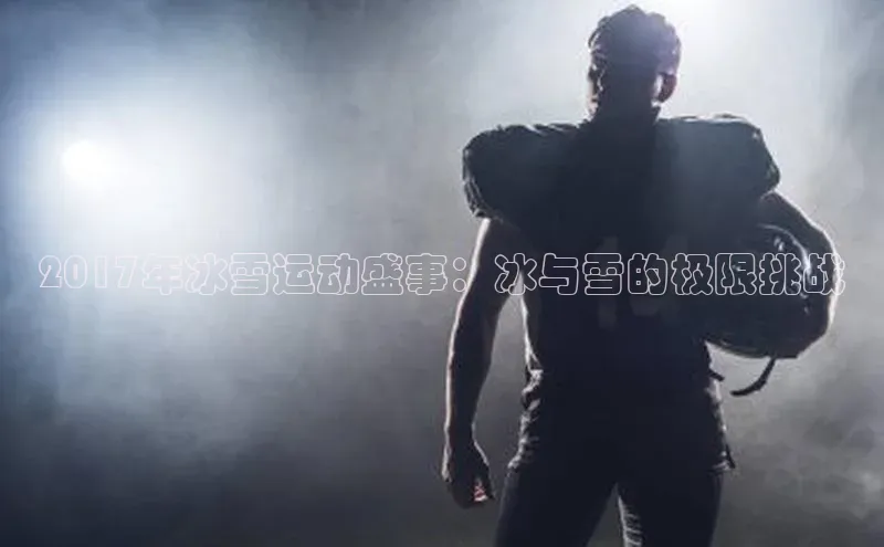 2017年冰雪运动盛事：冰与雪的极限挑战