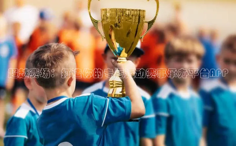 超越赛场：打造你的专属运动赛事承办平台APP