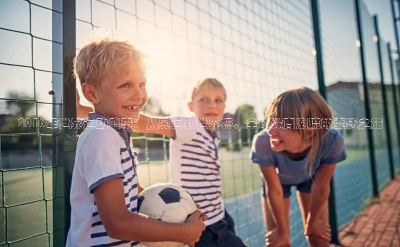 2016年世界运动盛事：从奥运到世界杯，全球体育潮流的变迁之旅