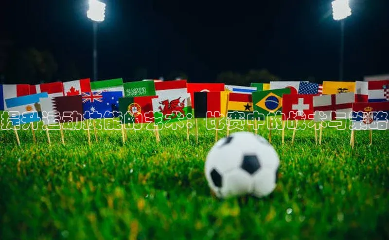 提升运动技能的艺术：比赛中的战术与策略