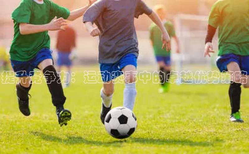 提升竞争力：运动赛事中的卓越优势策略
