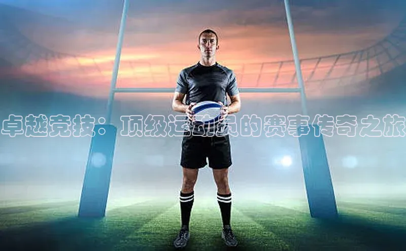 卓越竞技：顶级运动员的赛事传奇之旅