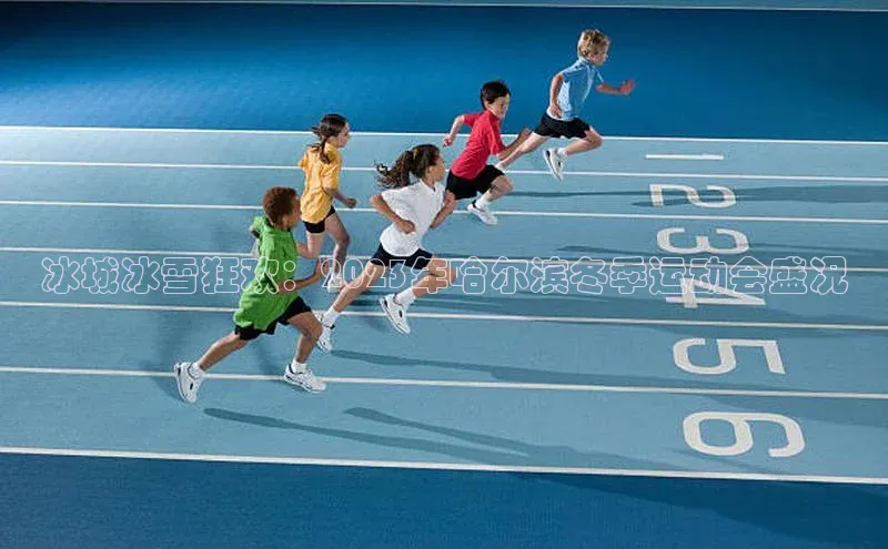 冰城冰雪狂欢：2023年哈尔滨冬季运动会盛况