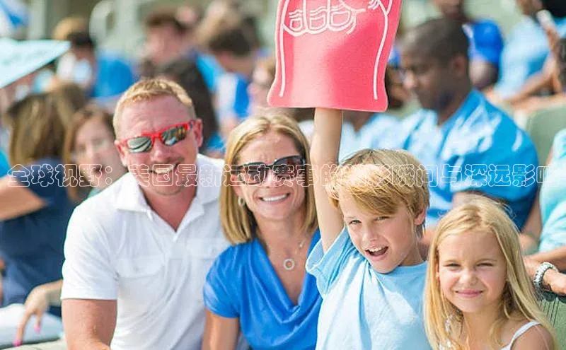 全球视野：美国最新运动赛事的精彩瞬间与深远影响