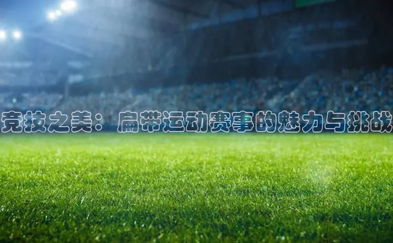 竞技之美：扁带运动赛事的魅力与挑战