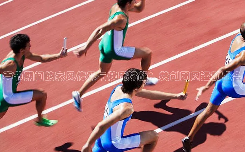 春节期间的家风传承与健康挑战：共创团圆运动盛会