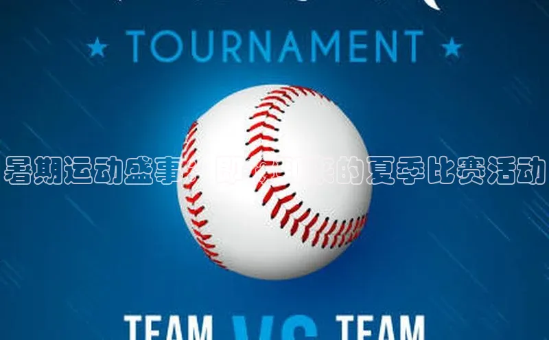 暑期运动盛事：即将到来的夏季比赛活动