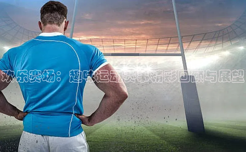 欢乐赛场：趣味运动赛事精彩回顾与展望