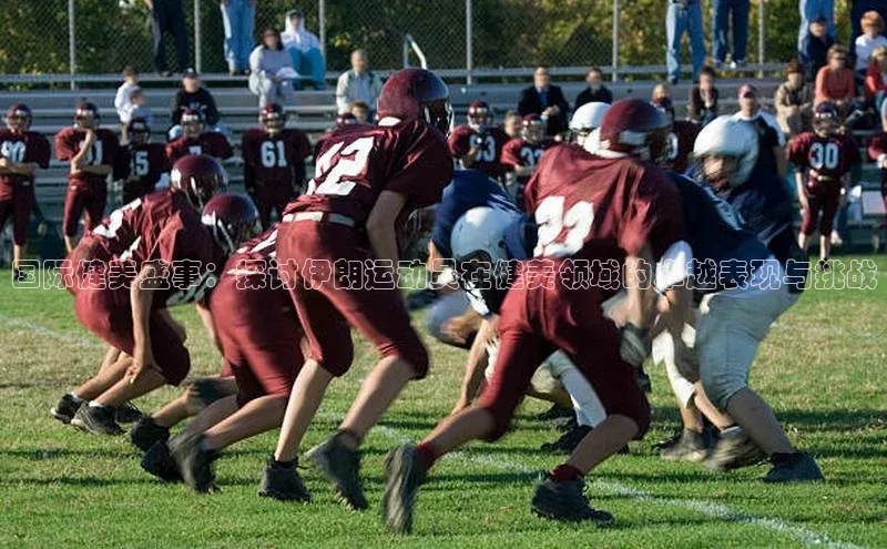 国际健美盛事：探讨伊朗运动员在健美领域的卓越表现与挑战