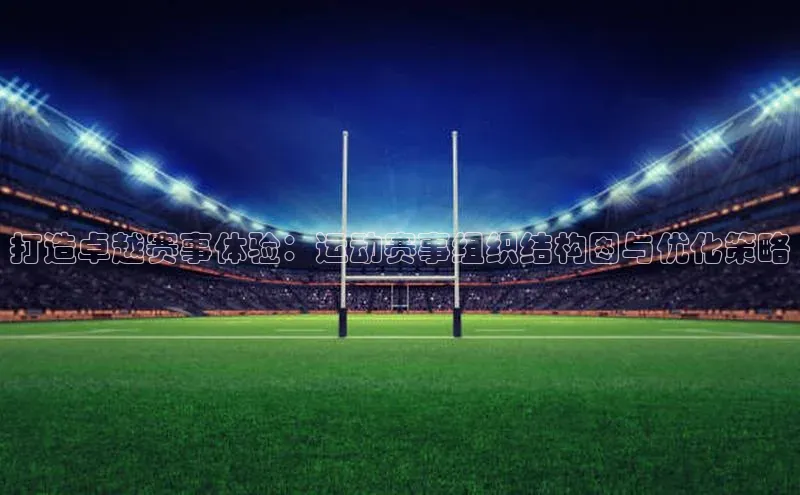 打造卓越赛事体验：运动赛事组织结构图与优化策略
