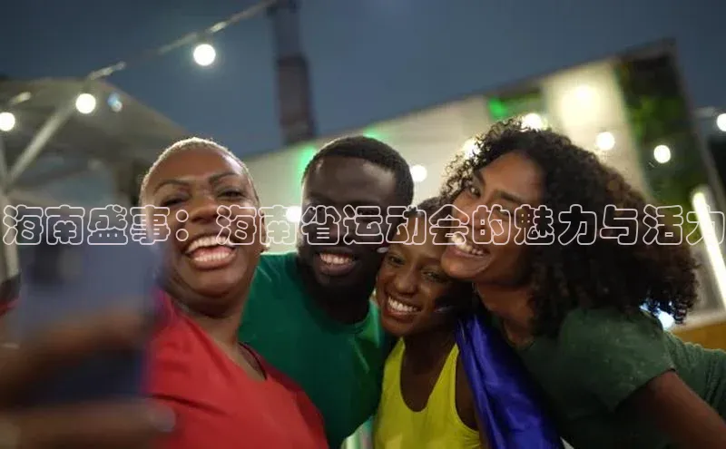 海南盛事：海南省运动会的魅力与活力