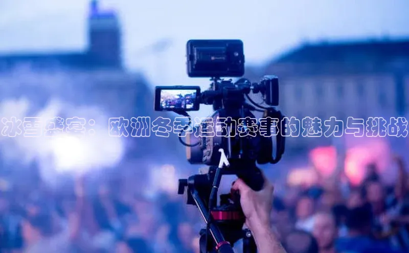 冰雪盛宴：欧洲冬季运动赛事的魅力与挑战
